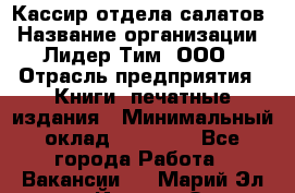 Кассир отдела салатов › Название организации ­ Лидер Тим, ООО › Отрасль предприятия ­ Книги, печатные издания › Минимальный оклад ­ 19 000 - Все города Работа » Вакансии   . Марий Эл респ.,Йошкар-Ола г.